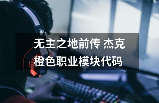 无主之地前传 杰克橙色职业模块代码-第1张-游戏信息-龙启网
