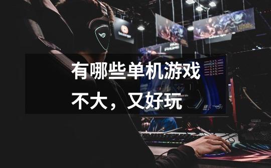 有哪些单机游戏不大，又好玩-第1张-游戏信息-龙启网