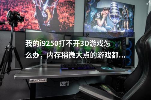 我的i9250打不开3D游戏怎么办，内存稍微大点的游戏都打不开。-第1张-游戏信息-龙启网
