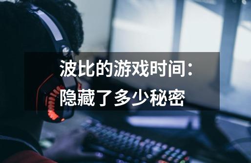 波比的游戏时间:隐藏了多少秘密-第1张-游戏信息-龙启网