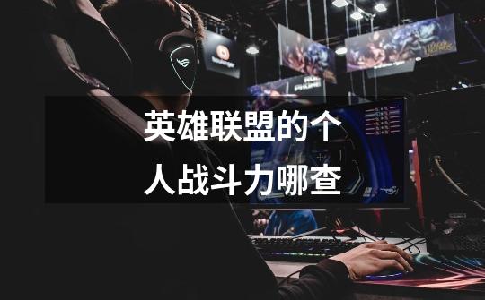 英雄联盟的个人战斗力哪查-第1张-游戏信息-龙启网