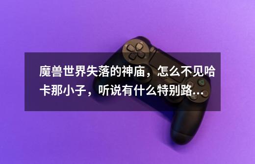 魔兽世界失落的神庙，怎么不见哈卡那小子，听说有什么特别路线-第1张-游戏信息-龙启网