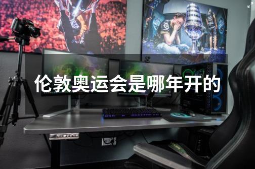 伦敦奥运会是哪年开的-第1张-游戏信息-龙启网