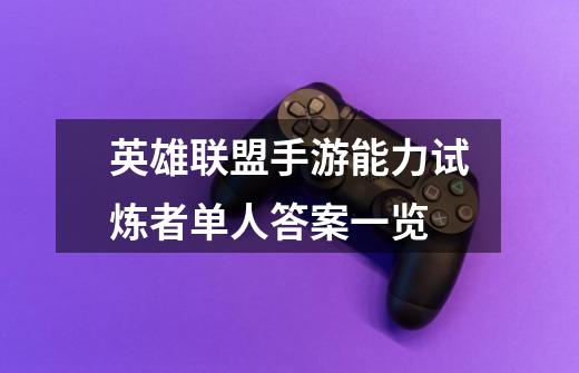 英雄联盟手游能力试炼者单人答案一览-第1张-游戏信息-龙启网