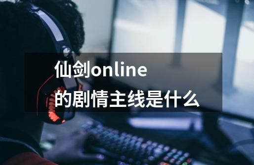 仙剑online的剧情主线是什么-第1张-游戏信息-龙启网