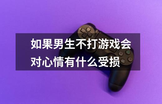 如果男生不打游戏会对心情有什么受损-第1张-游戏信息-龙启网