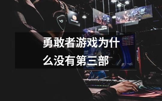 勇敢者游戏为什么没有第三部-第1张-游戏信息-龙启网