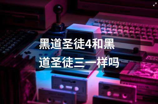 黑道圣徒4和黑道圣徒三一样吗-第1张-游戏信息-龙启网