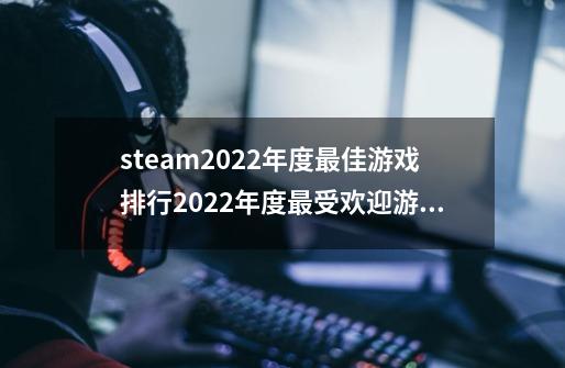 steam2022年度最佳游戏排行2022年度最受欢迎游戏榜单排名-第1张-游戏信息-龙启网