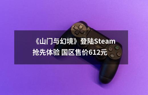 《山门与幻境》登陆Steam抢先体验 国区售价61.2元-第1张-游戏信息-龙启网