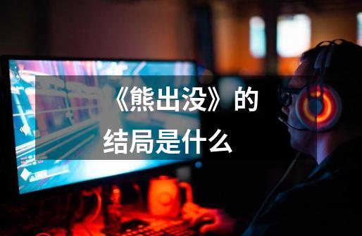 《熊出没》的结局是什么-第1张-游戏信息-龙启网