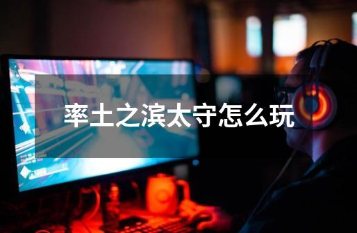 率土之滨太守怎么玩-第1张-游戏信息-龙启网
