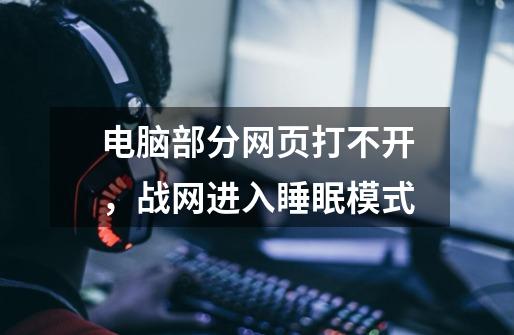 电脑部分网页打不开，战网进入睡眠模式-第1张-游戏信息-龙启网