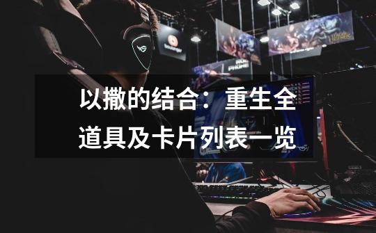 以撒的结合:重生全道具及卡片列表一览-第1张-游戏信息-龙启网