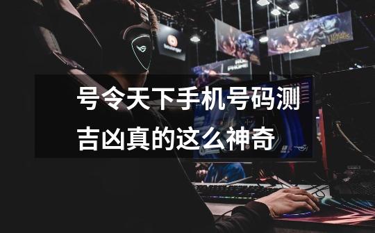 号令天下手机号码测吉凶真的这么神奇-第1张-游戏信息-龙启网