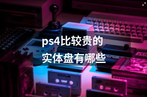 ps4比较贵的实体盘有哪些-第1张-游戏信息-龙启网
