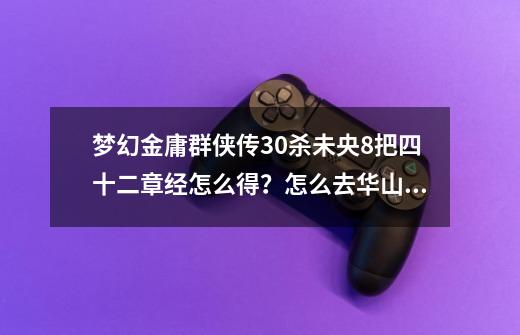 梦幻金庸群侠传3.0杀未央8把四十二章经怎么得?怎么去华山论剑?_梦幻金庸群侠传攻略24金庸问答-第1张-游戏信息-龙启网
