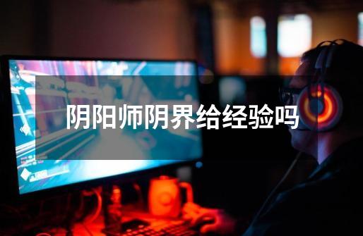 阴阳师阴界给经验吗-第1张-游戏信息-龙启网
