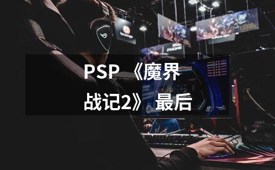 PSP 《魔界战记2》 最后-第1张-游戏信息-龙启网