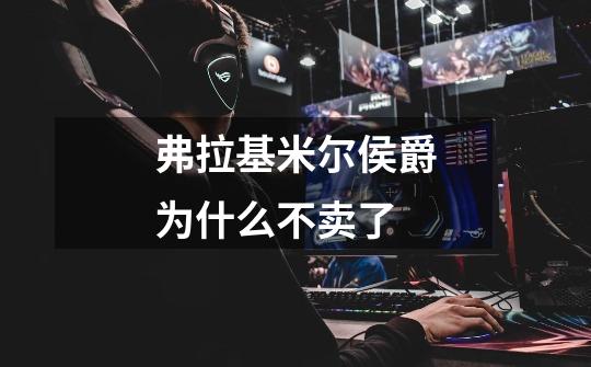弗拉基米尔侯爵为什么不卖了-第1张-游戏信息-龙启网