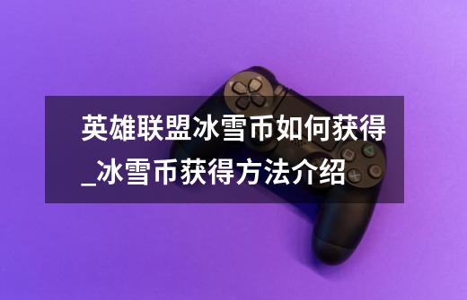 英雄联盟冰雪币如何获得_冰雪币获得方法介绍-第1张-游戏信息-龙启网