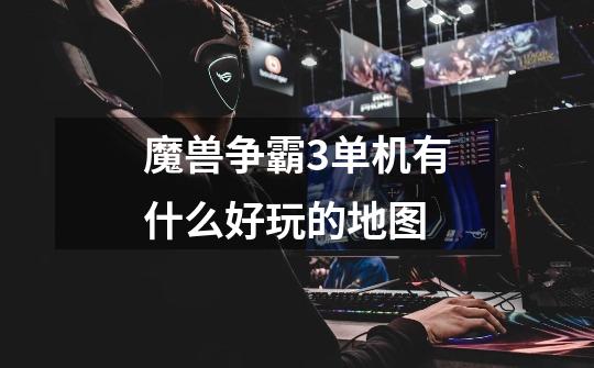 魔兽争霸3单机有什么好玩的地图-第1张-游戏信息-龙启网
