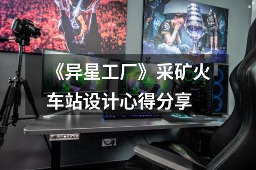 《异星工厂》采矿火车站设计心得分享-第1张-游戏信息-龙启网
