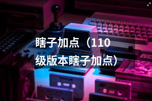 瞎子加点(110级版本瞎子加点)-第1张-游戏信息-龙启网