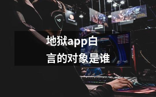 地狱app白言的对象是谁-第1张-游戏信息-龙启网