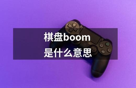 棋盘boom是什么意思-第1张-游戏信息-龙启网