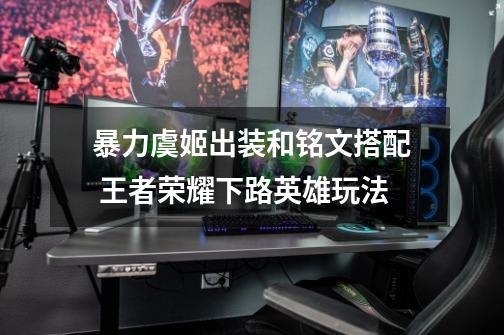 暴力虞姬出装和铭文搭配 王者荣耀下路英雄玩法-第1张-游戏信息-龙启网