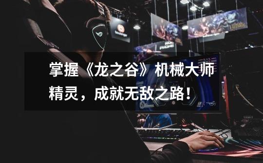 掌握《龙之谷》机械大师精灵,成就无敌之路!-第1张-游戏信息-龙启网