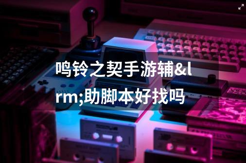 鸣铃之契手游辅助脚本好找吗-第1张-游戏信息-龙启网