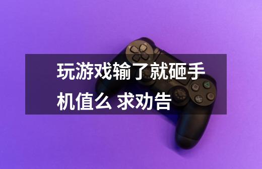 玩游戏输了就砸手机值么 求劝告-第1张-游戏信息-龙启网