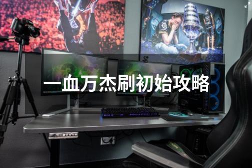 一血万杰刷初始攻略-第1张-游戏信息-龙启网