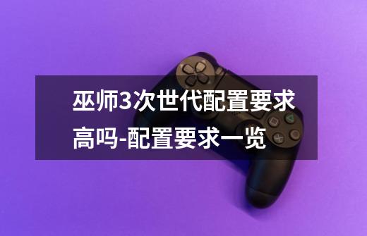 巫师3次世代配置要求高吗-配置要求一览-第1张-游戏信息-龙启网