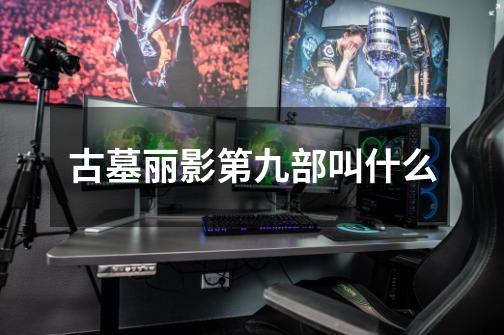 古墓丽影第九部叫什么-第1张-游戏信息-龙启网