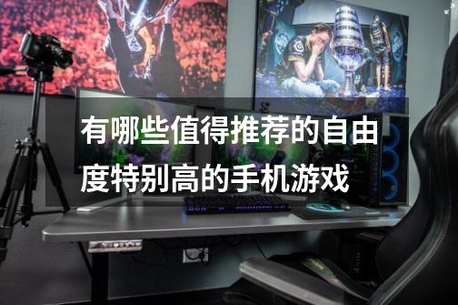 有哪些值得推荐的自由度特别高的手机游戏-第1张-游戏信息-龙启网
