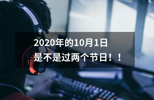 2020年的10月1日是不是过两个节日!!-第1张-游戏信息-龙启网