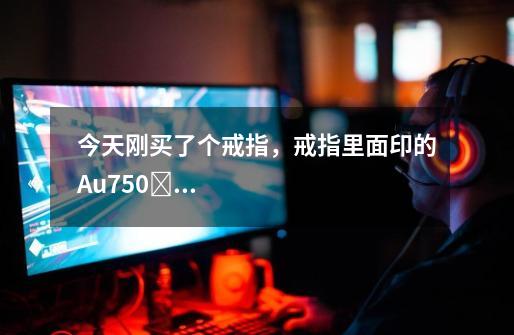 今天刚买了个戒指,戒指里面印的Au750❤DO.112ctdo.038ct分别是什么意思-第1张-游戏信息-龙启网