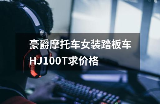 豪爵摩托车女装踏板车HJ100T求价格-第1张-游戏信息-龙启网