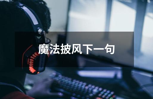 魔法披风下一句-第1张-游戏信息-龙启网