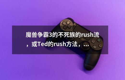 魔兽争霸3的不死族的rush流,或Ted的rush方法,要具体-第1张-游戏信息-龙启网