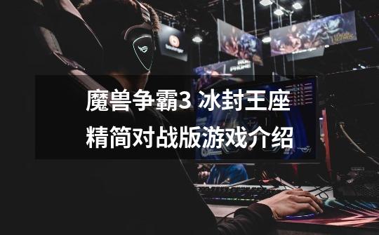 魔兽争霸3 冰封王座精简对战版游戏介绍-第1张-游戏信息-龙启网