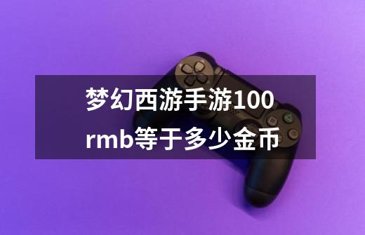 梦幻西游手游100rmb等于多少金币-第1张-游戏信息-龙启网