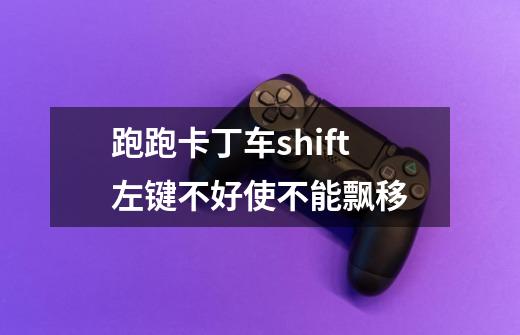 跑跑卡丁车shift左键不好使不能飘移-第1张-游戏信息-龙启网