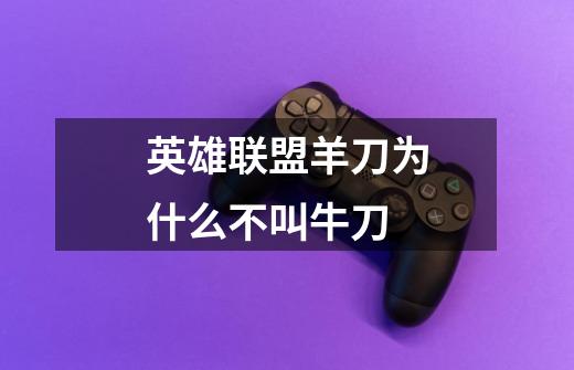 英雄联盟羊刀为什么不叫牛刀-第1张-游戏信息-龙启网