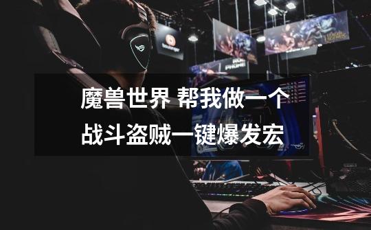魔兽世界 帮我做一个战斗盗贼一键爆发宏-第1张-游戏信息-龙启网
