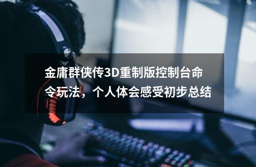 金庸群侠传3D重制版控制台命令玩法,个人体会感受初步总结-第1张-游戏信息-龙启网