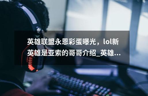 英雄联盟永恩彩蛋曝光,lol新英雄是亚索的哥哥介绍_英雄联盟永恩彩蛋曝光,lol新英雄是亚索的哥哥是什么-第1张-游戏信息-龙启网